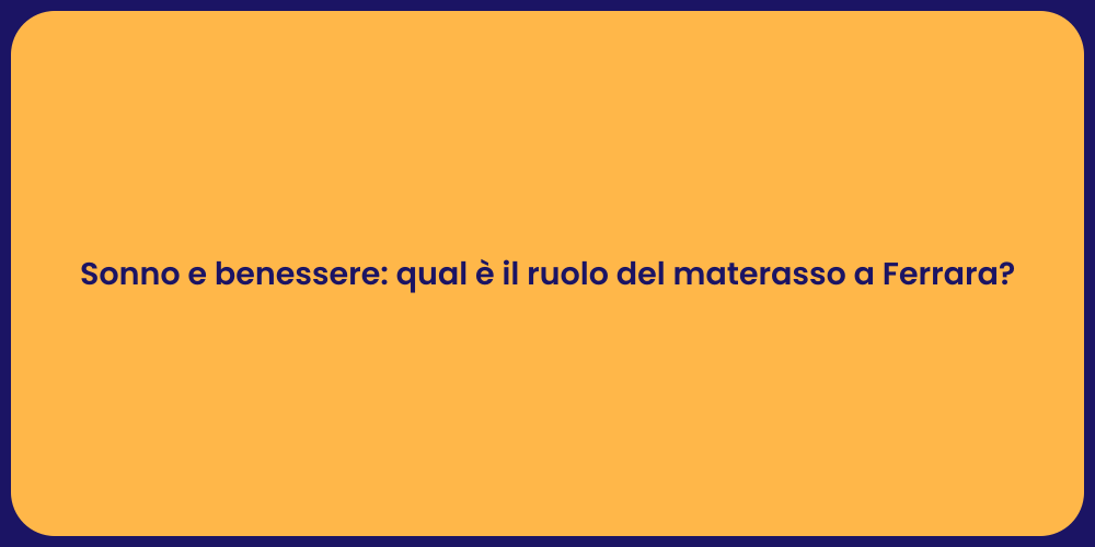Sonno e benessere: qual è il ruolo del materasso a Ferrara?