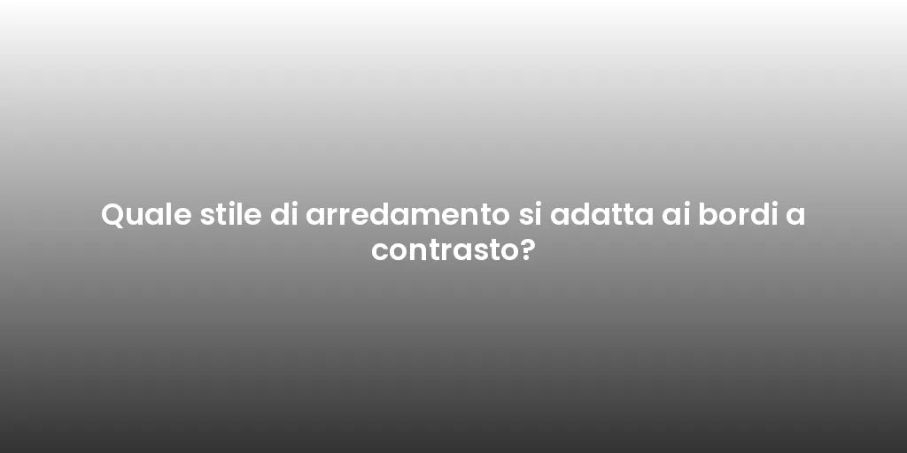 Quale stile di arredamento si adatta ai bordi a contrasto?