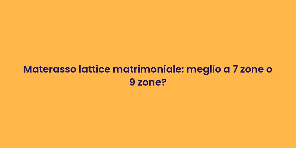 Materasso lattice matrimoniale: meglio a 7 zone o 9 zone?
