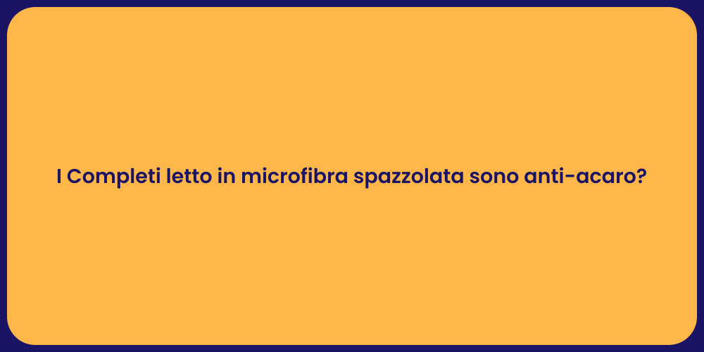 I Completi letto in microfibra spazzolata sono anti-acaro?
