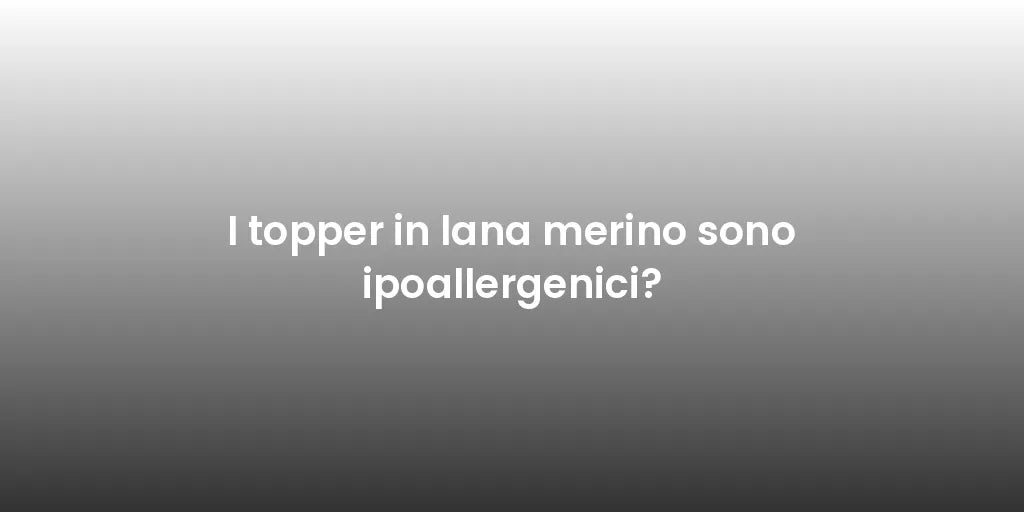 I topper in lana merino sono ipoallergenici?