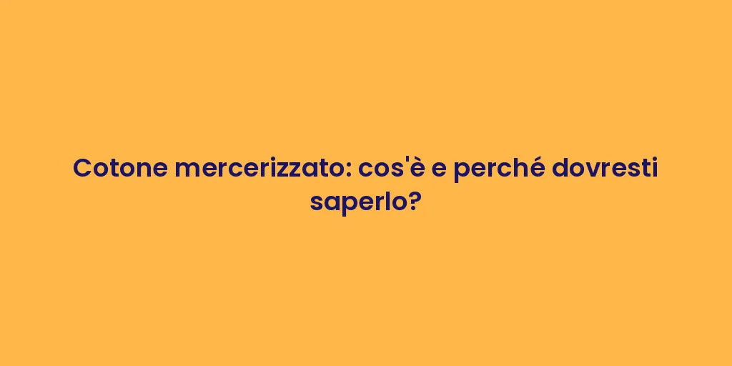 Cotone mercerizzato: cos'è e perché dovresti saperlo?