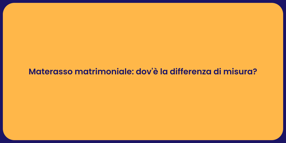 Materasso matrimoniale: dov'è la differenza di misura?