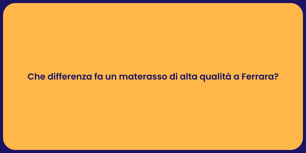 Che differenza fa un materasso di alta qualità a Ferrara?