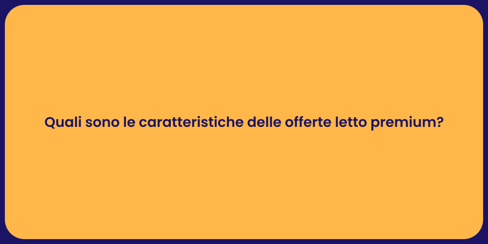 Quali sono le caratteristiche delle offerte letto premium?