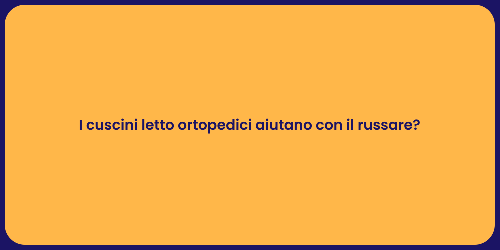I cuscini letto ortopedici aiutano con il russare?
