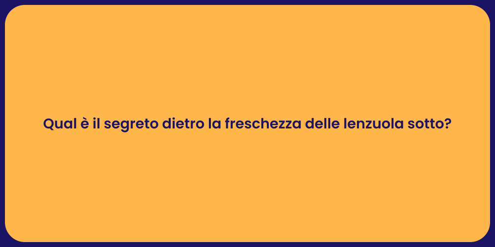 Qual è il segreto dietro la freschezza delle lenzuola sotto?