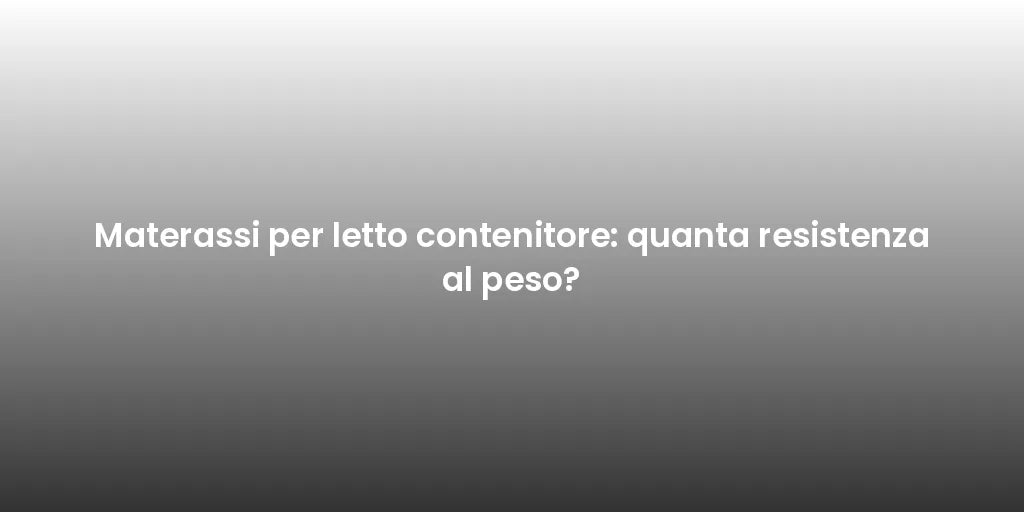 Materassi per letto contenitore: quanta resistenza al peso?