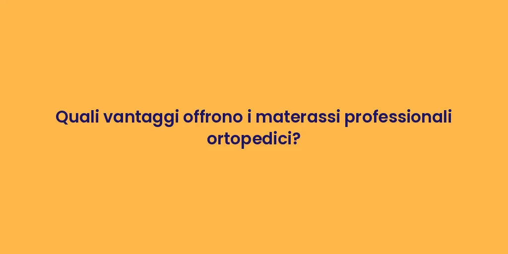 Quali vantaggi offrono i materassi professionali ortopedici?