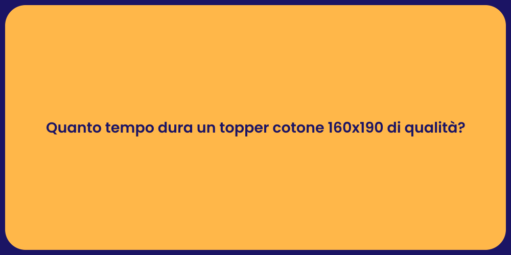 Quanto tempo dura un topper cotone 160x190 di qualità?