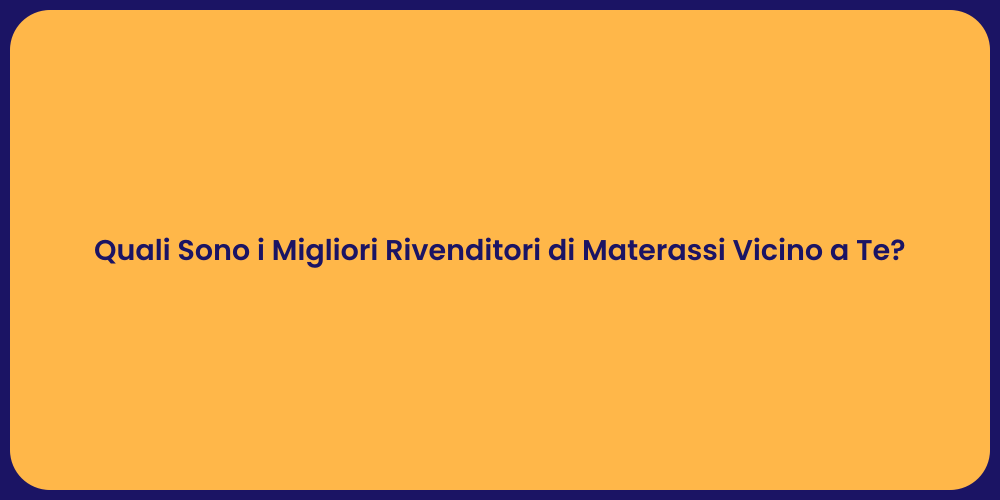 Quali Sono i Migliori Rivenditori di Materassi Vicino a Te?