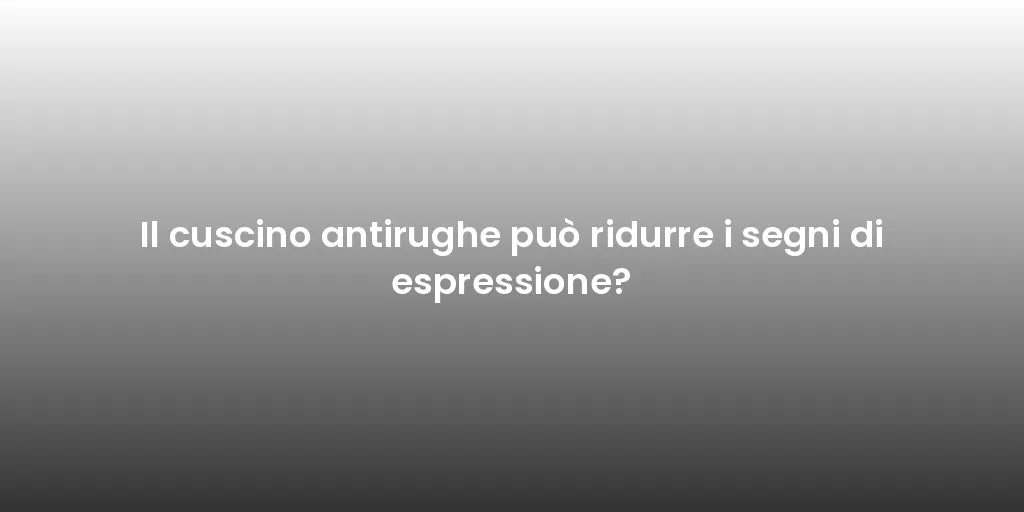 Il cuscino antirughe può ridurre i segni di espressione?