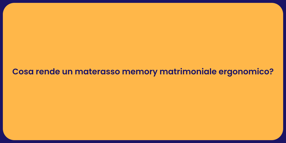 Cosa rende un materasso memory matrimoniale ergonomico?