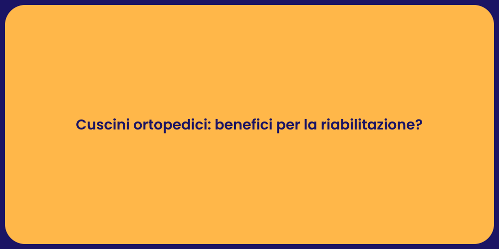 Cuscini ortopedici: benefici per la riabilitazione?