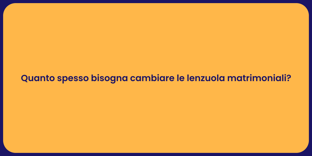 Quanto spesso bisogna cambiare le lenzuola matrimoniali?