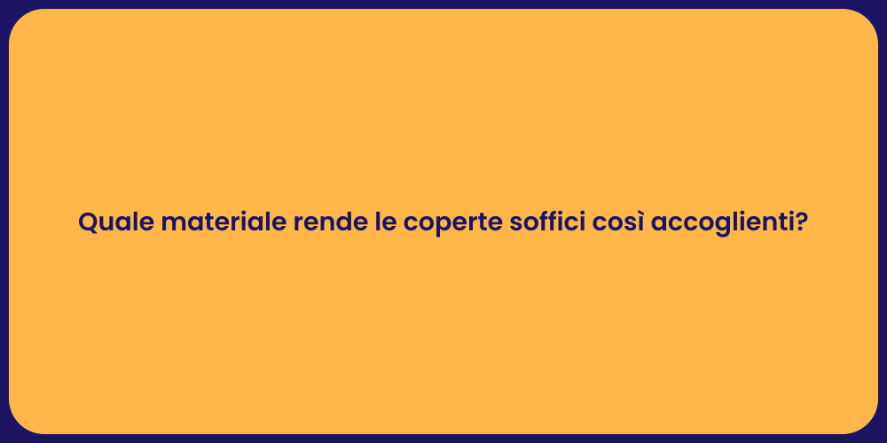 Quale materiale rende le coperte soffici così accoglienti?