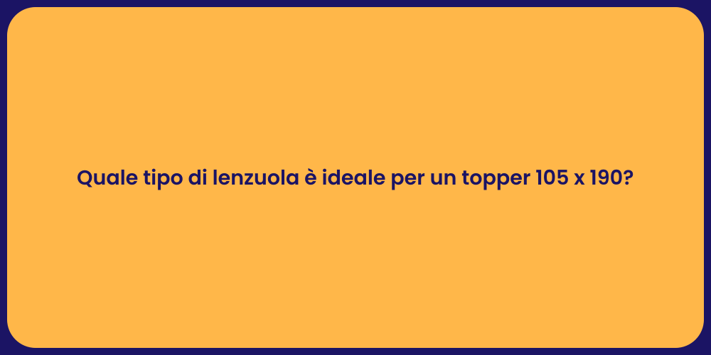 Quale tipo di lenzuola è ideale per un topper 105 x 190?