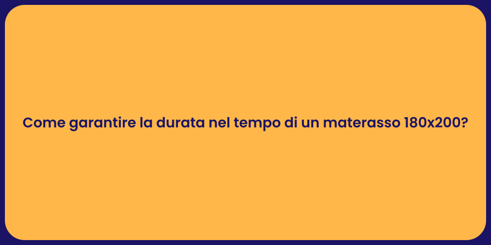 Come garantire la durata nel tempo di un materasso 180x200?