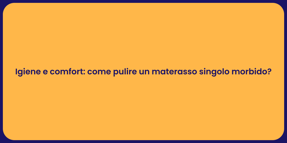 Igiene e comfort: come pulire un materasso singolo morbido?