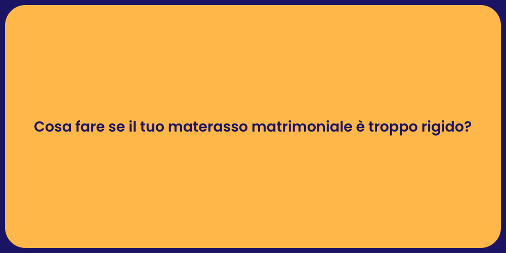 Cosa fare se il tuo materasso matrimoniale è troppo rigido?