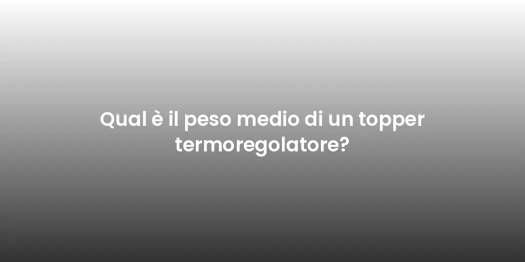 Qual è il peso medio di un topper termoregolatore?