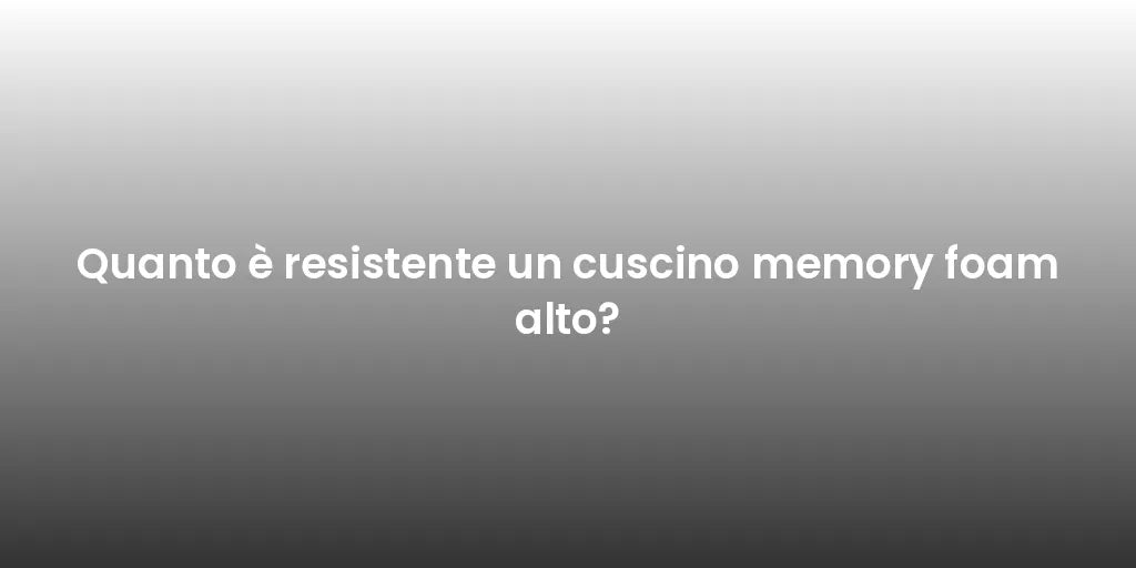 Quanto è resistente un cuscino memory foam alto?