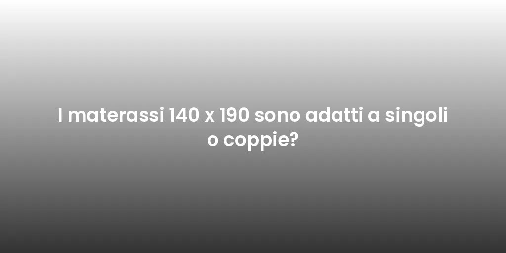 I materassi 140 x 190 sono adatti a singoli o coppie?