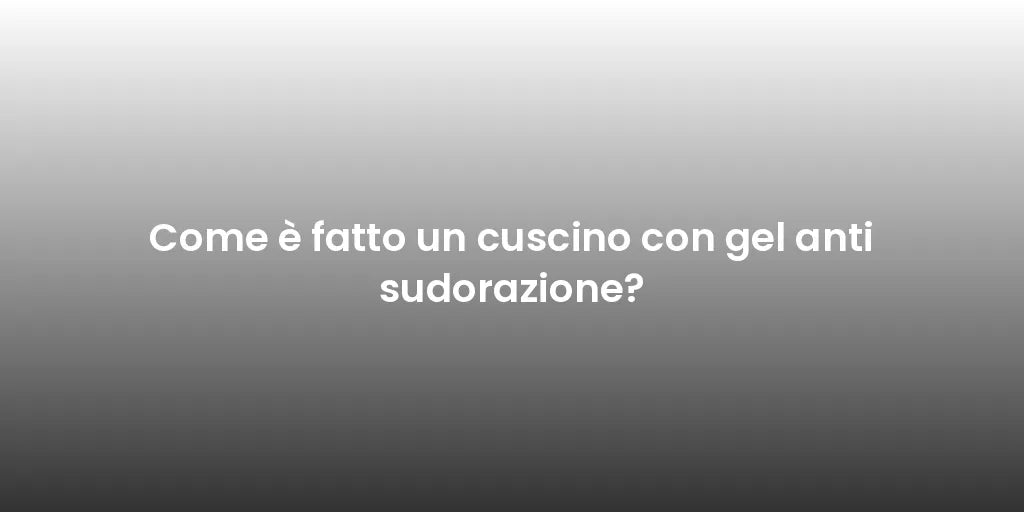 Come è fatto un cuscino con gel anti sudorazione?