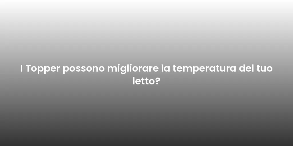 I Topper possono migliorare la temperatura del tuo letto?