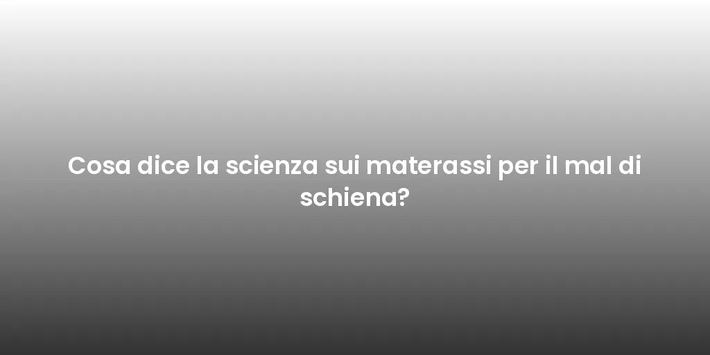 Cosa dice la scienza sui materassi per il mal di schiena?