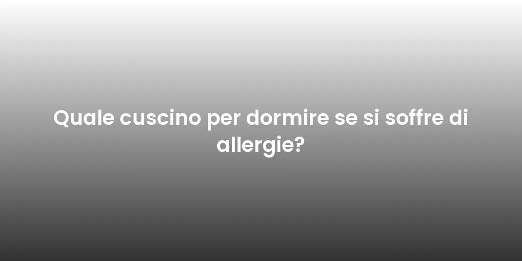 Quale cuscino per dormire se si soffre di allergie?