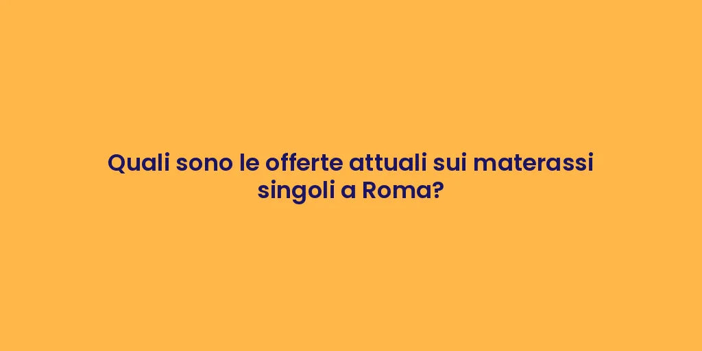Quali sono le offerte attuali sui materassi singoli a Roma?