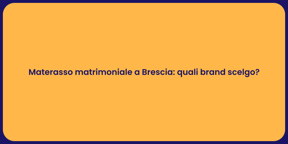 Materasso matrimoniale a Brescia: quali brand scelgo?
