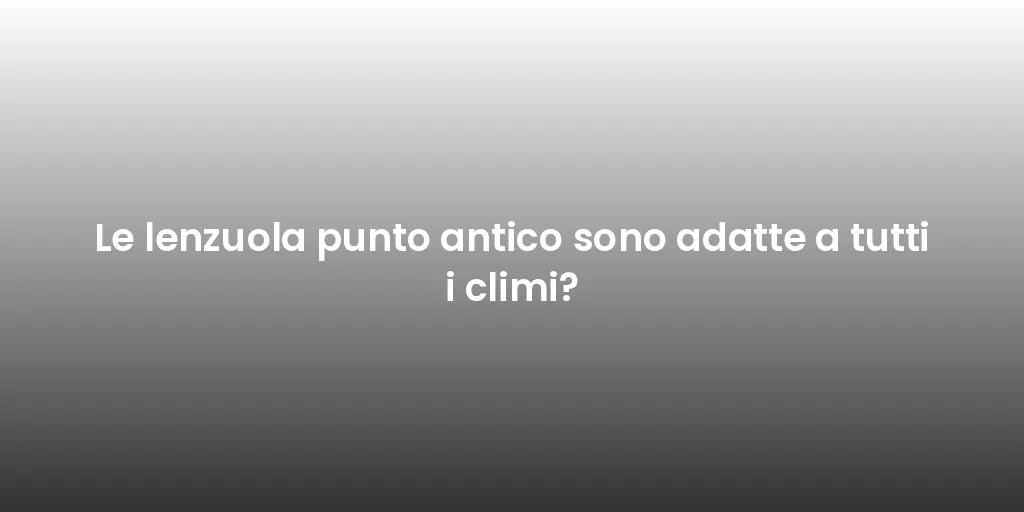 Le lenzuola punto antico sono adatte a tutti i climi?