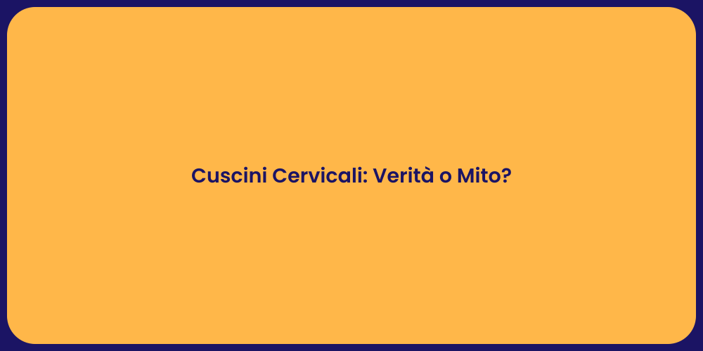 Cuscini Cervicali: Verità o Mito?
