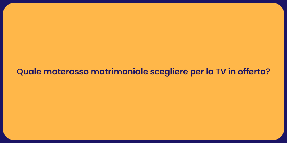 Quale materasso matrimoniale scegliere per la TV in offerta?