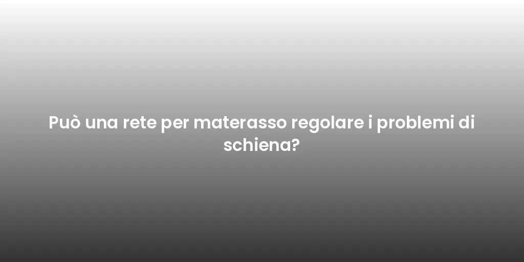 Può una rete per materasso regolare i problemi di schiena?