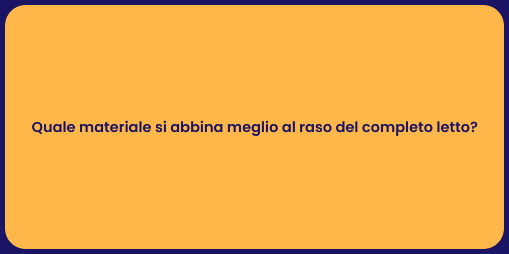 Quale materiale si abbina meglio al raso del completo letto?