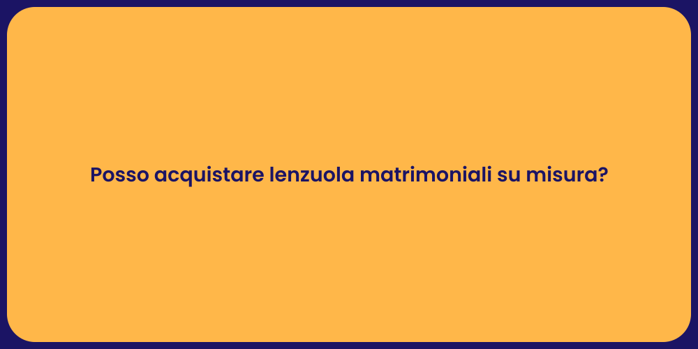 Posso acquistare lenzuola matrimoniali su misura?