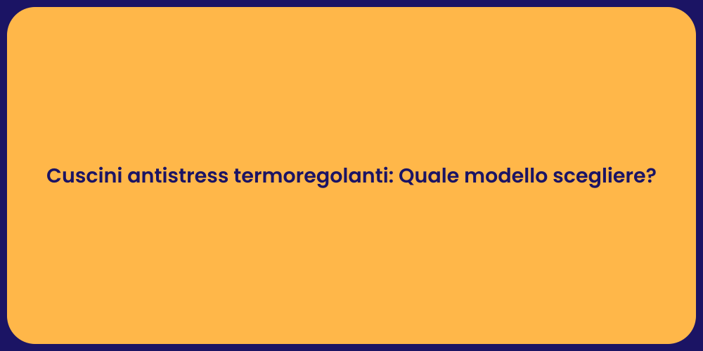 Cuscini antistress termoregolanti: Quale modello scegliere?