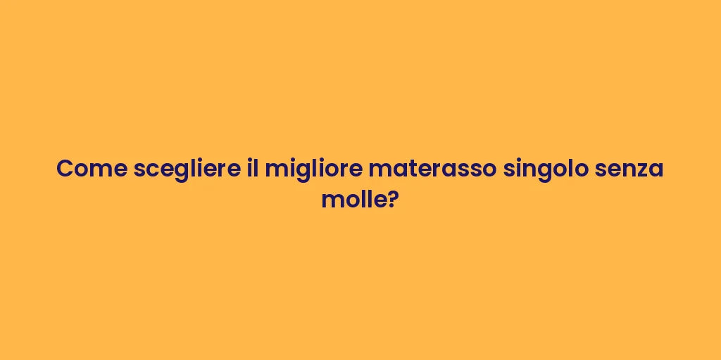 Come scegliere il migliore materasso singolo senza molle?