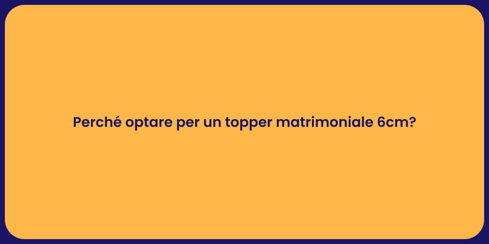 Perché optare per un topper matrimoniale 6cm?