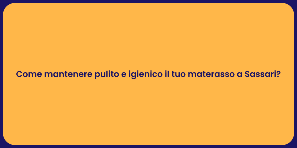 Come mantenere pulito e igienico il tuo materasso a Sassari?