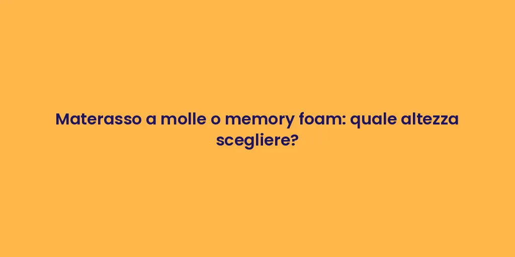 Materasso a molle o memory foam: quale altezza scegliere?