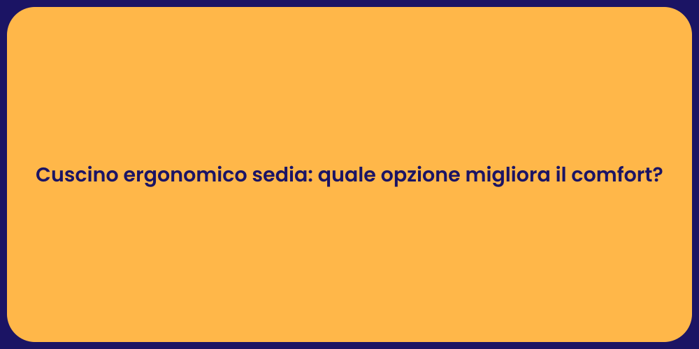 Cuscino ergonomico sedia: quale opzione migliora il comfort?
