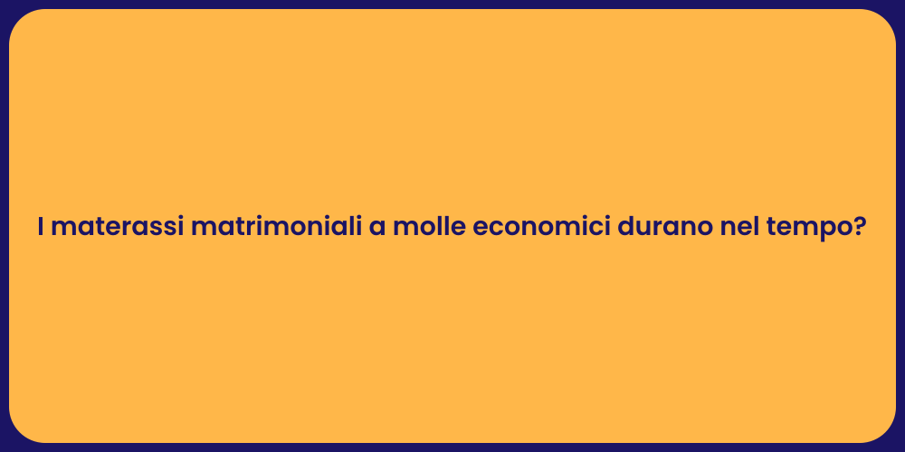 I materassi matrimoniali a molle economici durano nel tempo?
