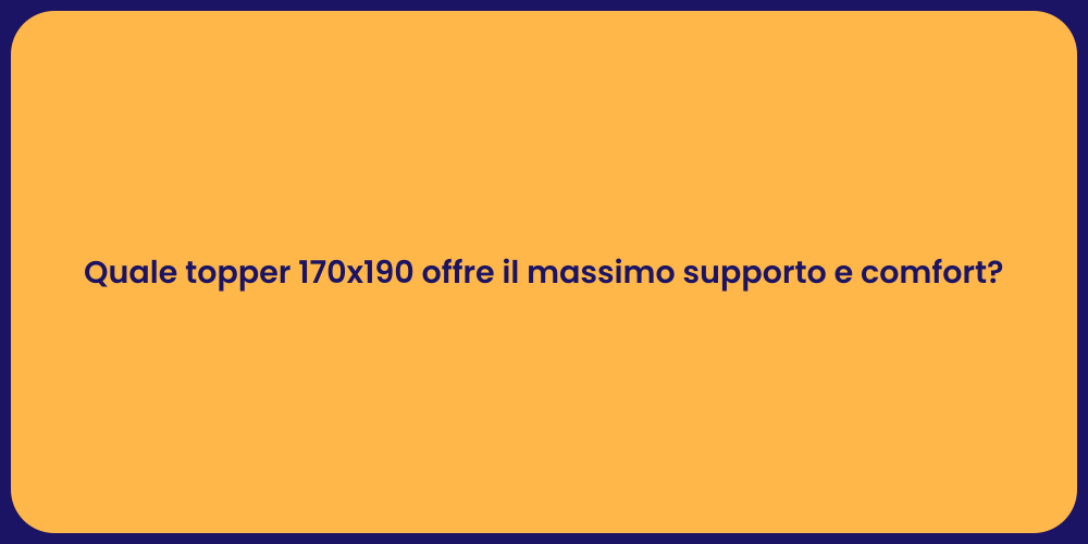 Quale topper 170x190 offre il massimo supporto e comfort?