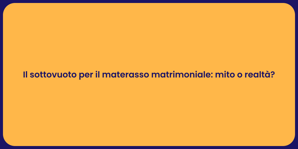 Il sottovuoto per il materasso matrimoniale: mito o realtà?