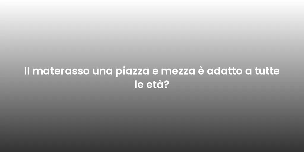 Il materasso una piazza e mezza è adatto a tutte le età?