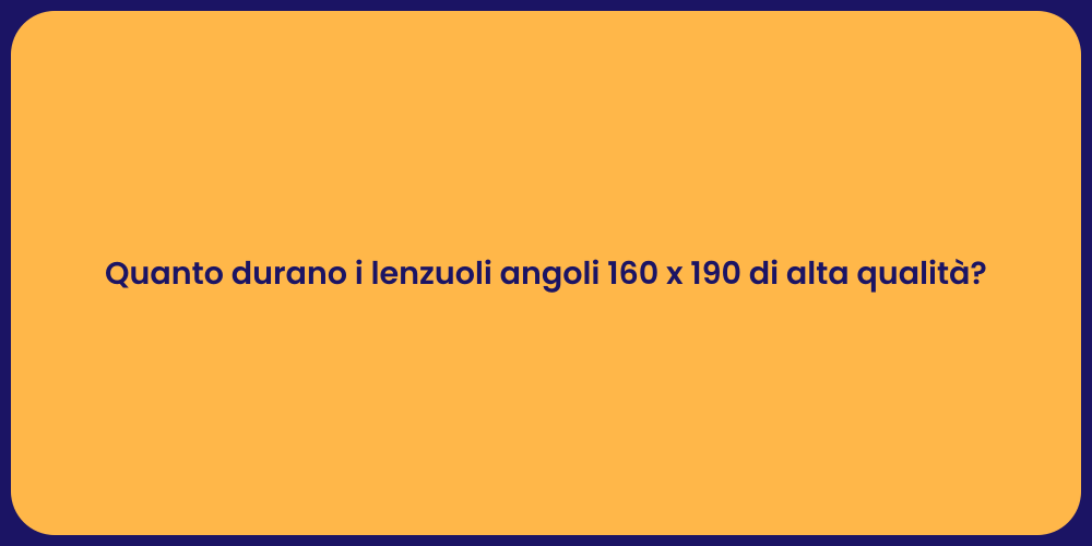 Quanto durano i lenzuoli angoli 160 x 190 di alta qualità?